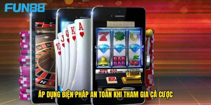 ap-dung-bien-phap-an-toan-khi-tham-gia-ca-cuoc