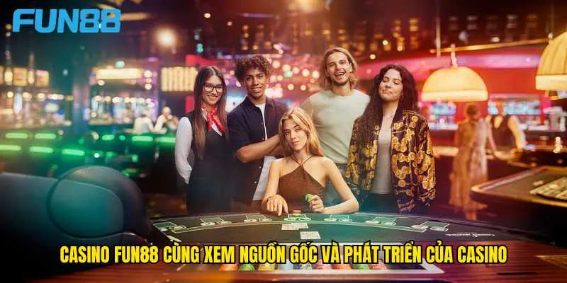 casino-fun88-cung-xem-nguon-goc-va-phat-trien-cua-casino